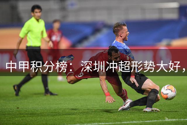 中甲积分榜：深圳冲超形势大好，广西落后6分，保级悬念提前终结